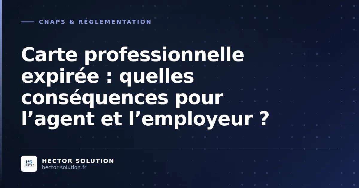 Carte professionnelle CNAPS expirée — conséquences juridiques pour l'agent et l'employeur